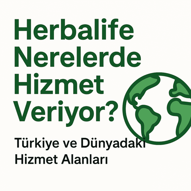 Herbalife Nerelerde Hizmet Veriyor? Türkiye Dünyadaki Hizmet Ağı